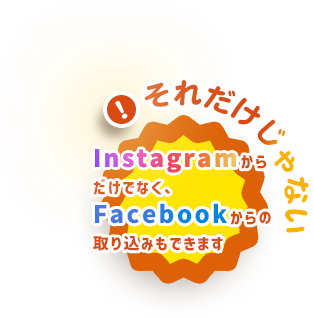 それだけじゃない！Instagramからだけでなく、Facebookからの取り込みもできます